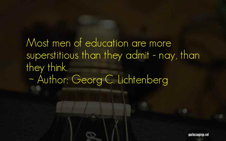 Georg C. Lichtenberg Quotes: Most Men Of Education Are More Superstitious Than They Admit - Nay, Than They Think.