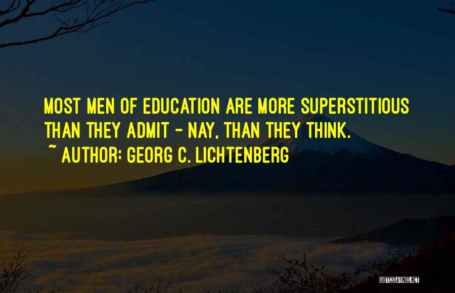 Georg C. Lichtenberg Quotes: Most Men Of Education Are More Superstitious Than They Admit - Nay, Than They Think.