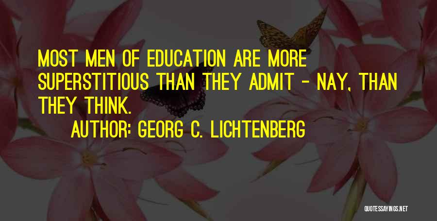 Georg C. Lichtenberg Quotes: Most Men Of Education Are More Superstitious Than They Admit - Nay, Than They Think.