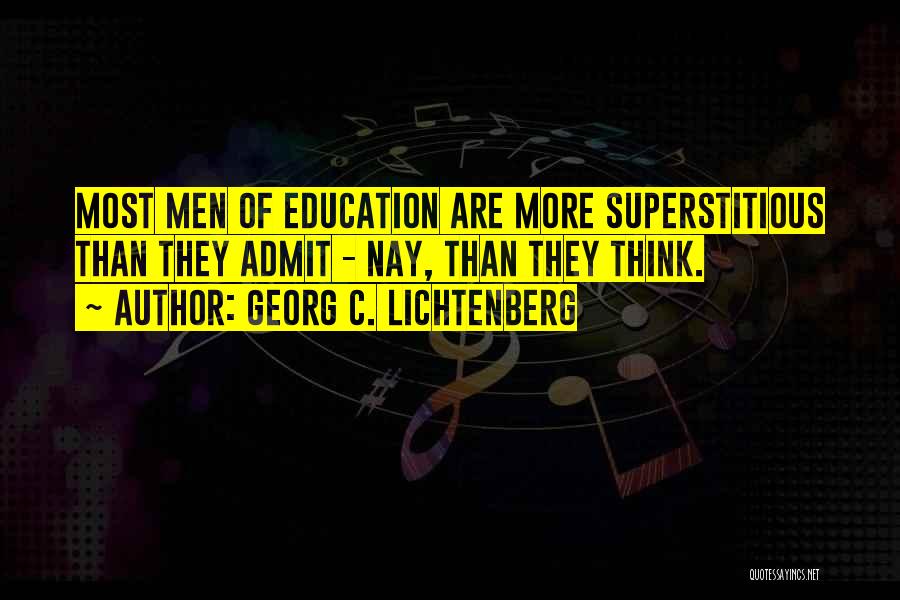Georg C. Lichtenberg Quotes: Most Men Of Education Are More Superstitious Than They Admit - Nay, Than They Think.