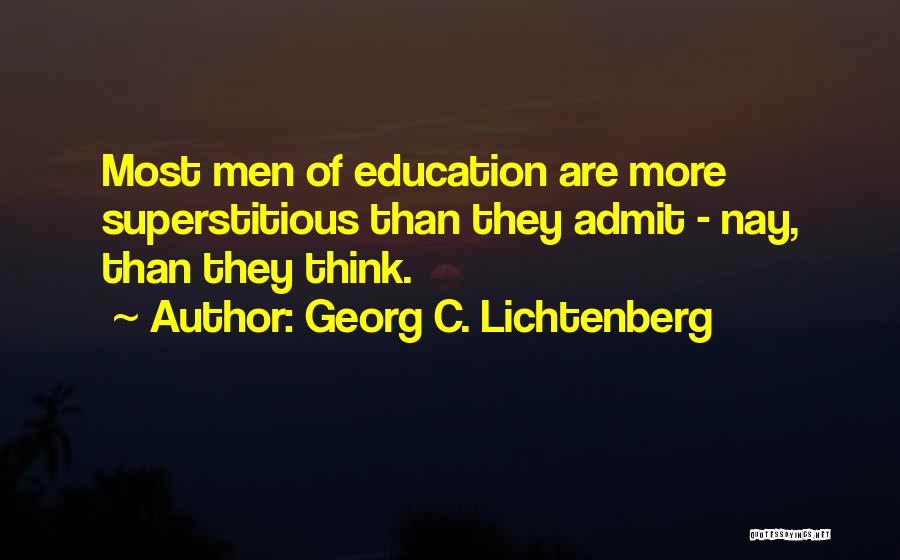 Georg C. Lichtenberg Quotes: Most Men Of Education Are More Superstitious Than They Admit - Nay, Than They Think.