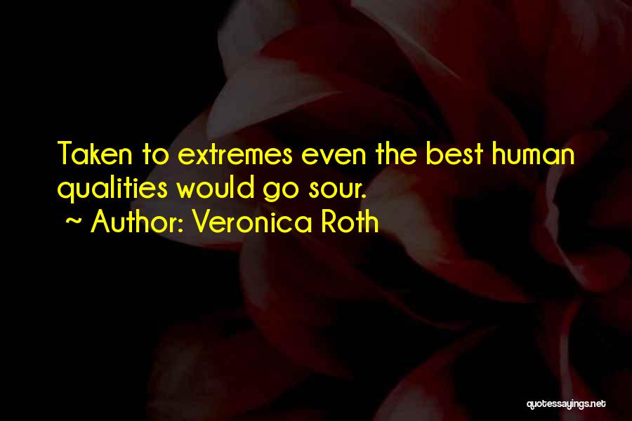 Veronica Roth Quotes: Taken To Extremes Even The Best Human Qualities Would Go Sour.