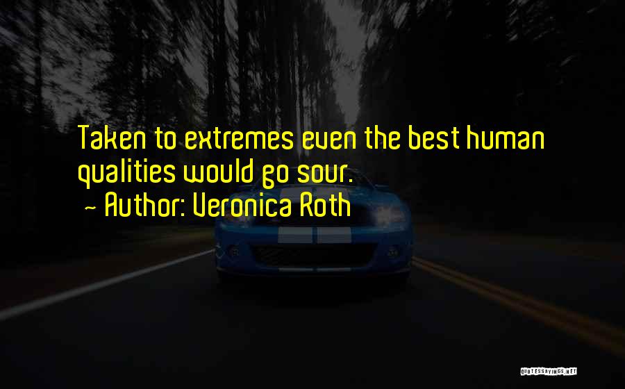 Veronica Roth Quotes: Taken To Extremes Even The Best Human Qualities Would Go Sour.