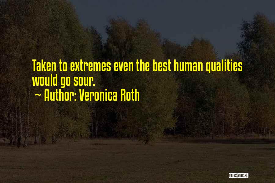 Veronica Roth Quotes: Taken To Extremes Even The Best Human Qualities Would Go Sour.