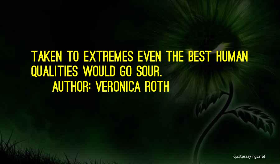 Veronica Roth Quotes: Taken To Extremes Even The Best Human Qualities Would Go Sour.