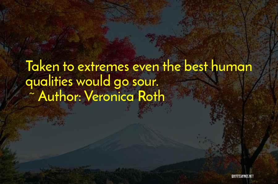 Veronica Roth Quotes: Taken To Extremes Even The Best Human Qualities Would Go Sour.