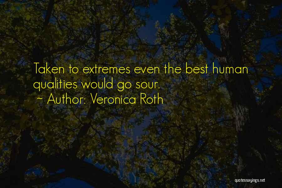 Veronica Roth Quotes: Taken To Extremes Even The Best Human Qualities Would Go Sour.