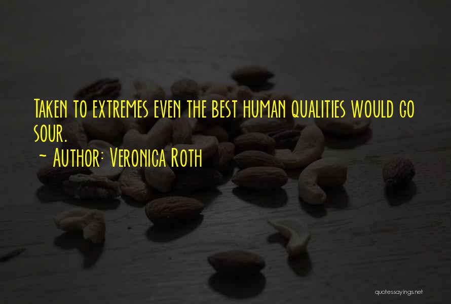 Veronica Roth Quotes: Taken To Extremes Even The Best Human Qualities Would Go Sour.