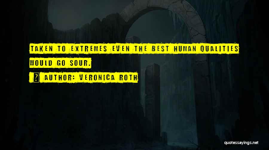 Veronica Roth Quotes: Taken To Extremes Even The Best Human Qualities Would Go Sour.