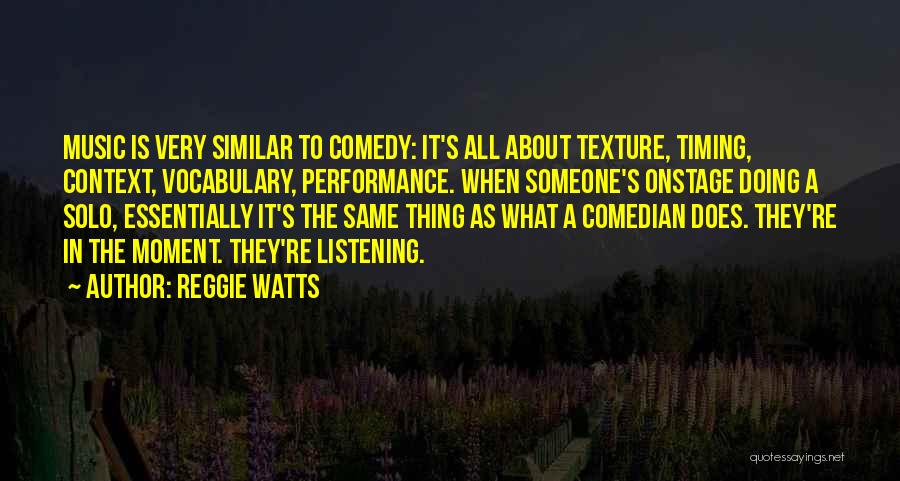 Reggie Watts Quotes: Music Is Very Similar To Comedy: It's All About Texture, Timing, Context, Vocabulary, Performance. When Someone's Onstage Doing A Solo,