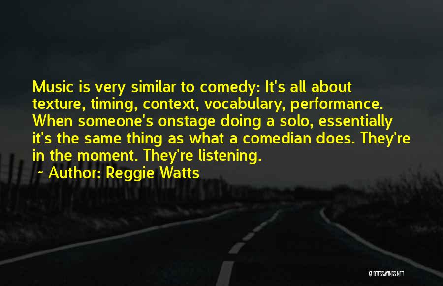 Reggie Watts Quotes: Music Is Very Similar To Comedy: It's All About Texture, Timing, Context, Vocabulary, Performance. When Someone's Onstage Doing A Solo,