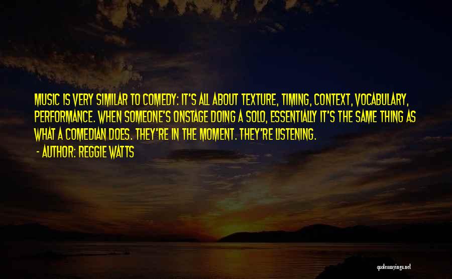 Reggie Watts Quotes: Music Is Very Similar To Comedy: It's All About Texture, Timing, Context, Vocabulary, Performance. When Someone's Onstage Doing A Solo,