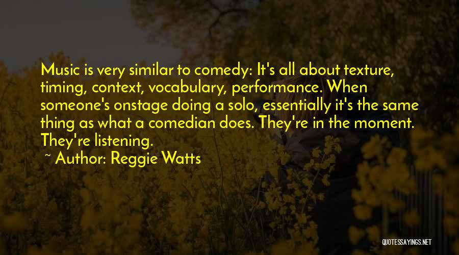 Reggie Watts Quotes: Music Is Very Similar To Comedy: It's All About Texture, Timing, Context, Vocabulary, Performance. When Someone's Onstage Doing A Solo,