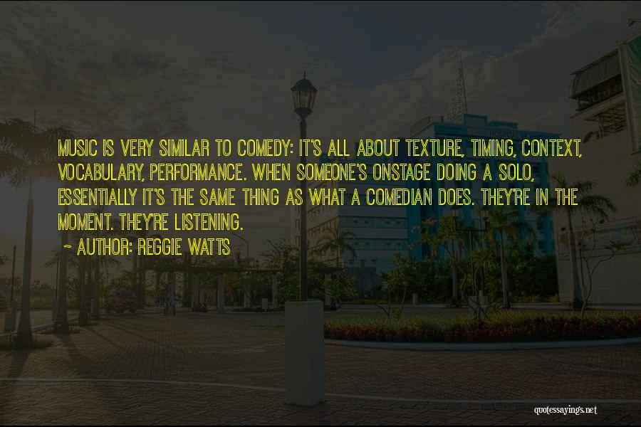 Reggie Watts Quotes: Music Is Very Similar To Comedy: It's All About Texture, Timing, Context, Vocabulary, Performance. When Someone's Onstage Doing A Solo,