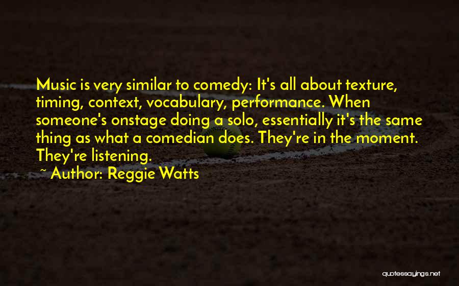 Reggie Watts Quotes: Music Is Very Similar To Comedy: It's All About Texture, Timing, Context, Vocabulary, Performance. When Someone's Onstage Doing A Solo,