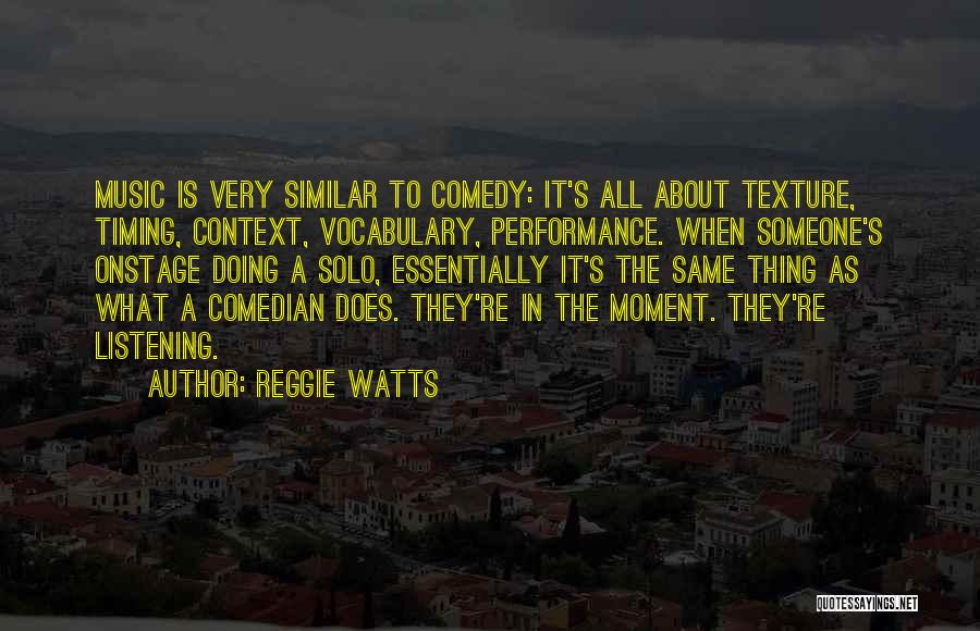 Reggie Watts Quotes: Music Is Very Similar To Comedy: It's All About Texture, Timing, Context, Vocabulary, Performance. When Someone's Onstage Doing A Solo,