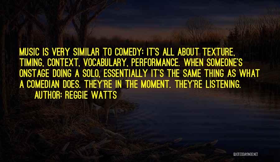 Reggie Watts Quotes: Music Is Very Similar To Comedy: It's All About Texture, Timing, Context, Vocabulary, Performance. When Someone's Onstage Doing A Solo,