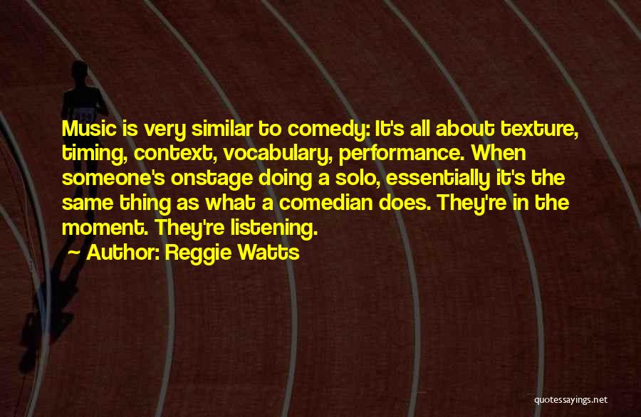 Reggie Watts Quotes: Music Is Very Similar To Comedy: It's All About Texture, Timing, Context, Vocabulary, Performance. When Someone's Onstage Doing A Solo,