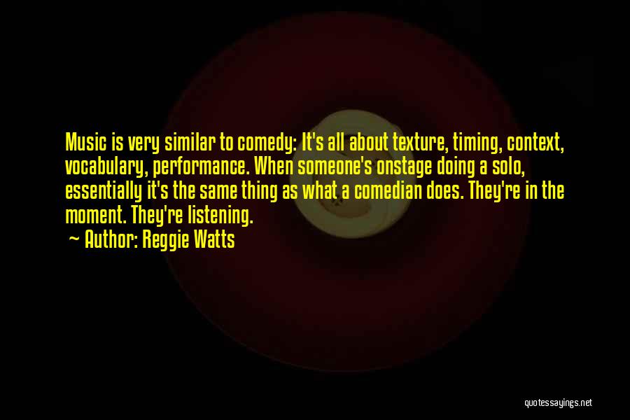 Reggie Watts Quotes: Music Is Very Similar To Comedy: It's All About Texture, Timing, Context, Vocabulary, Performance. When Someone's Onstage Doing A Solo,