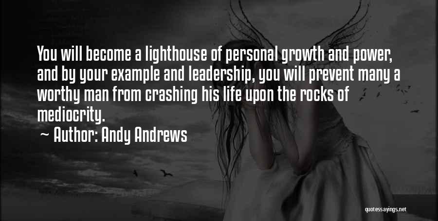 Andy Andrews Quotes: You Will Become A Lighthouse Of Personal Growth And Power, And By Your Example And Leadership, You Will Prevent Many