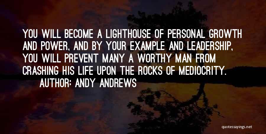Andy Andrews Quotes: You Will Become A Lighthouse Of Personal Growth And Power, And By Your Example And Leadership, You Will Prevent Many