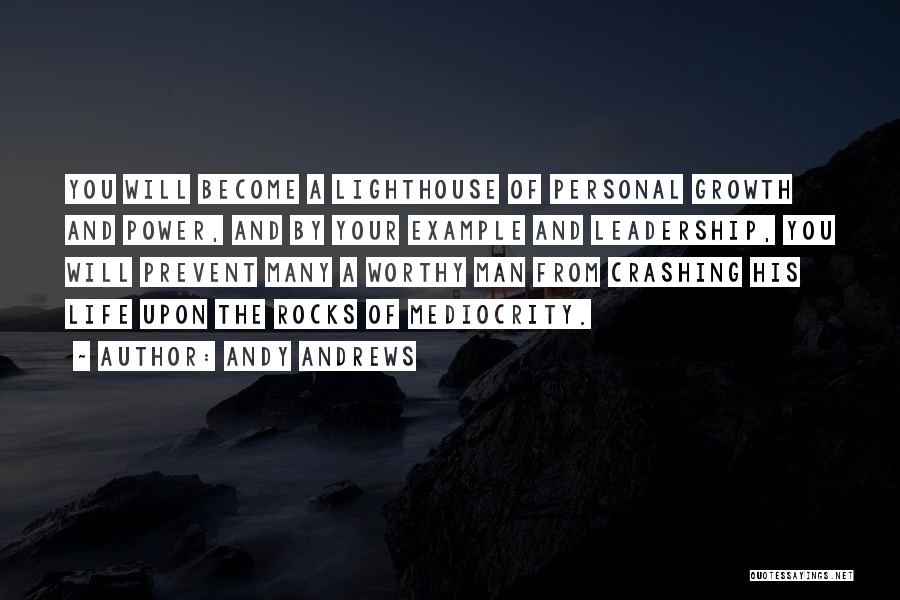 Andy Andrews Quotes: You Will Become A Lighthouse Of Personal Growth And Power, And By Your Example And Leadership, You Will Prevent Many