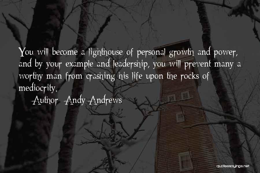 Andy Andrews Quotes: You Will Become A Lighthouse Of Personal Growth And Power, And By Your Example And Leadership, You Will Prevent Many