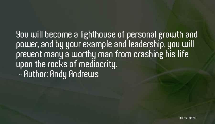 Andy Andrews Quotes: You Will Become A Lighthouse Of Personal Growth And Power, And By Your Example And Leadership, You Will Prevent Many