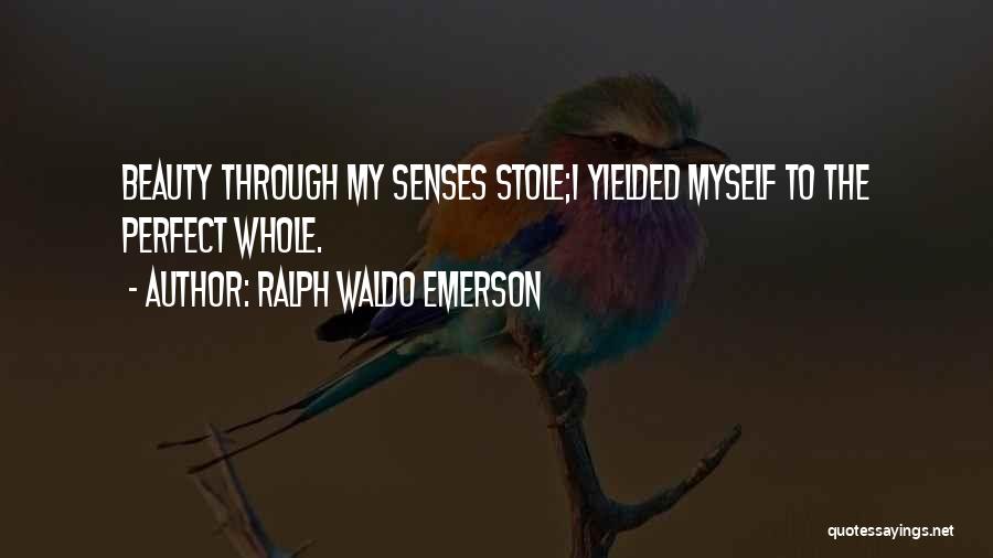 Ralph Waldo Emerson Quotes: Beauty Through My Senses Stole;i Yielded Myself To The Perfect Whole.