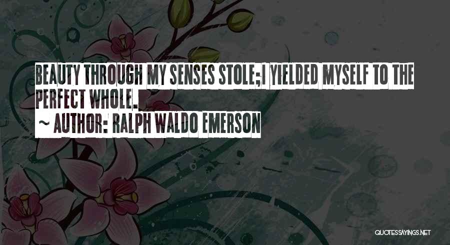 Ralph Waldo Emerson Quotes: Beauty Through My Senses Stole;i Yielded Myself To The Perfect Whole.