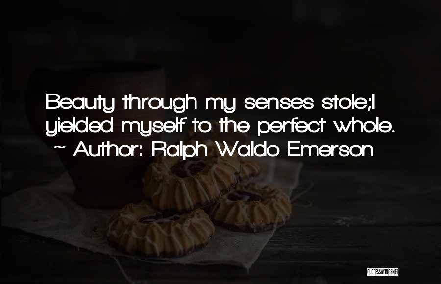 Ralph Waldo Emerson Quotes: Beauty Through My Senses Stole;i Yielded Myself To The Perfect Whole.
