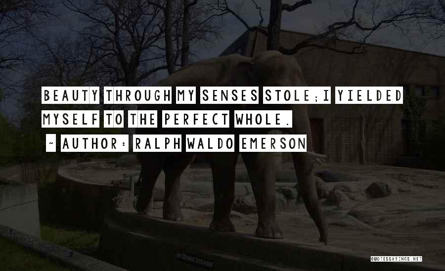 Ralph Waldo Emerson Quotes: Beauty Through My Senses Stole;i Yielded Myself To The Perfect Whole.