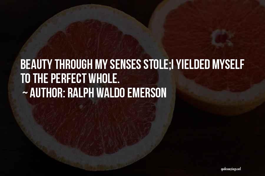 Ralph Waldo Emerson Quotes: Beauty Through My Senses Stole;i Yielded Myself To The Perfect Whole.
