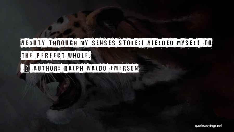 Ralph Waldo Emerson Quotes: Beauty Through My Senses Stole;i Yielded Myself To The Perfect Whole.