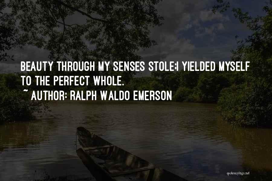 Ralph Waldo Emerson Quotes: Beauty Through My Senses Stole;i Yielded Myself To The Perfect Whole.