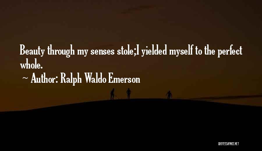 Ralph Waldo Emerson Quotes: Beauty Through My Senses Stole;i Yielded Myself To The Perfect Whole.