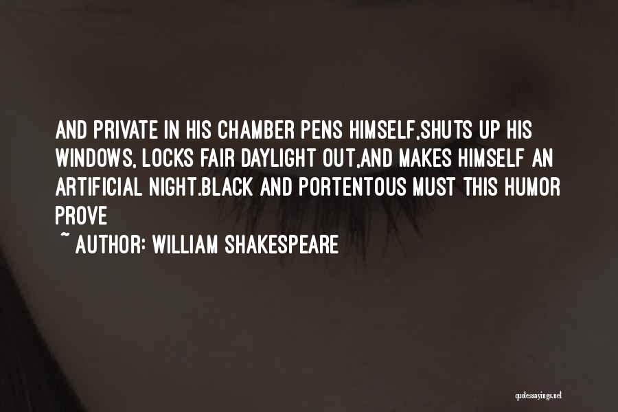 William Shakespeare Quotes: And Private In His Chamber Pens Himself,shuts Up His Windows, Locks Fair Daylight Out,and Makes Himself An Artificial Night.black And