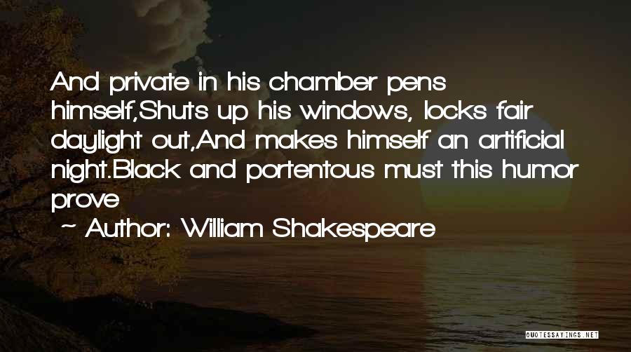 William Shakespeare Quotes: And Private In His Chamber Pens Himself,shuts Up His Windows, Locks Fair Daylight Out,and Makes Himself An Artificial Night.black And