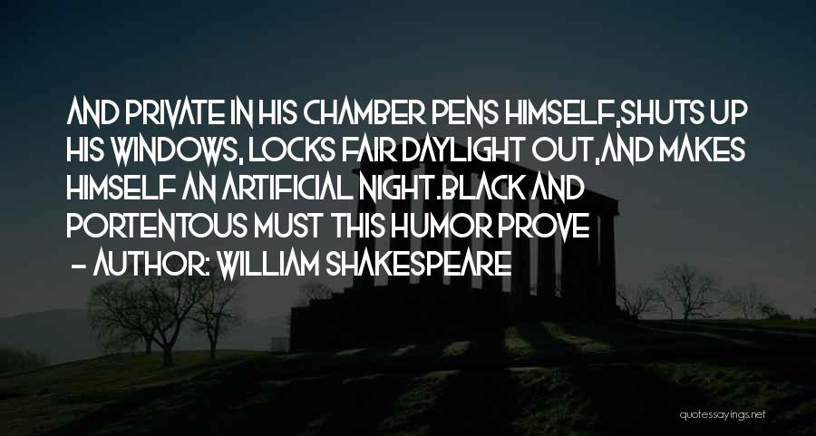 William Shakespeare Quotes: And Private In His Chamber Pens Himself,shuts Up His Windows, Locks Fair Daylight Out,and Makes Himself An Artificial Night.black And