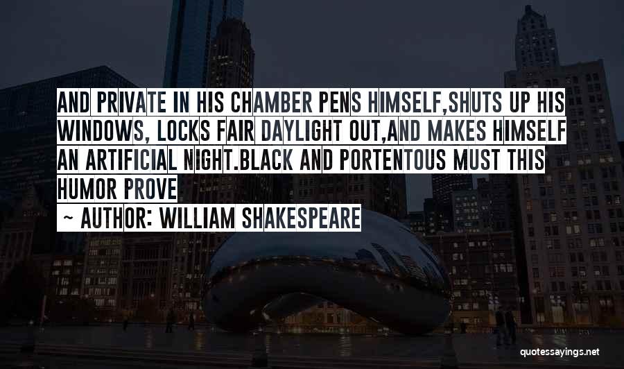 William Shakespeare Quotes: And Private In His Chamber Pens Himself,shuts Up His Windows, Locks Fair Daylight Out,and Makes Himself An Artificial Night.black And