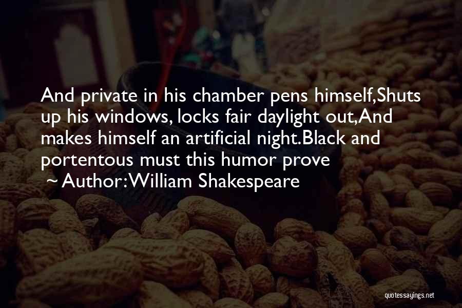 William Shakespeare Quotes: And Private In His Chamber Pens Himself,shuts Up His Windows, Locks Fair Daylight Out,and Makes Himself An Artificial Night.black And
