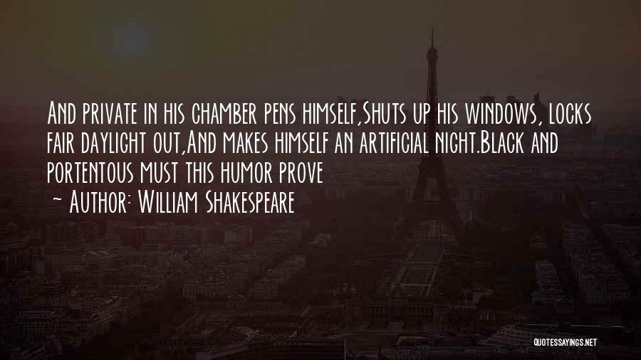 William Shakespeare Quotes: And Private In His Chamber Pens Himself,shuts Up His Windows, Locks Fair Daylight Out,and Makes Himself An Artificial Night.black And