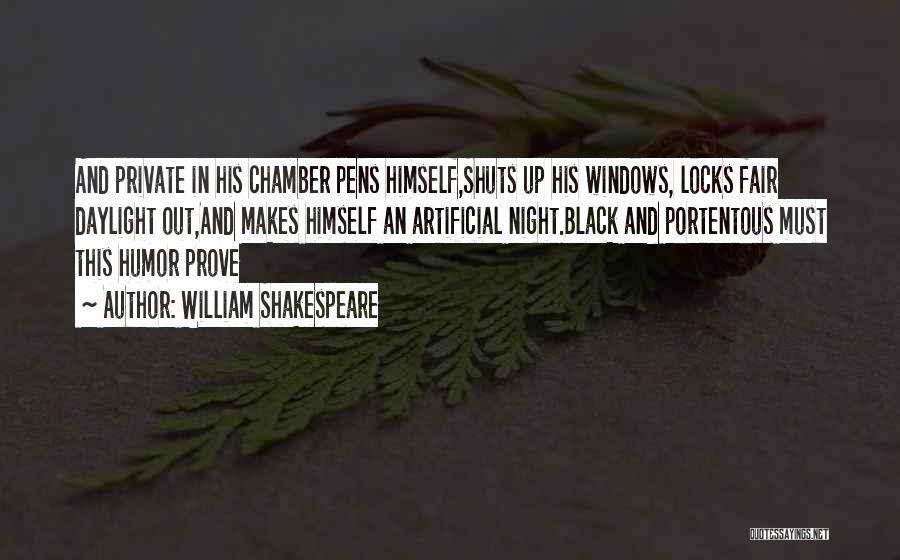 William Shakespeare Quotes: And Private In His Chamber Pens Himself,shuts Up His Windows, Locks Fair Daylight Out,and Makes Himself An Artificial Night.black And