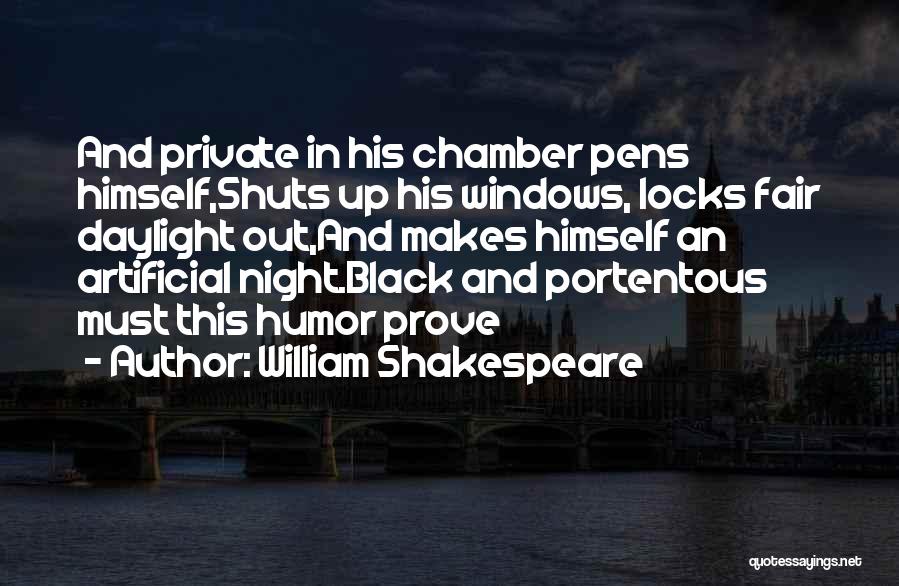 William Shakespeare Quotes: And Private In His Chamber Pens Himself,shuts Up His Windows, Locks Fair Daylight Out,and Makes Himself An Artificial Night.black And