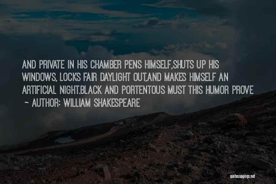 William Shakespeare Quotes: And Private In His Chamber Pens Himself,shuts Up His Windows, Locks Fair Daylight Out,and Makes Himself An Artificial Night.black And