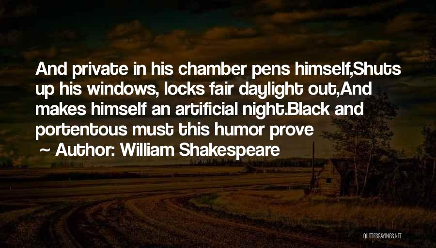 William Shakespeare Quotes: And Private In His Chamber Pens Himself,shuts Up His Windows, Locks Fair Daylight Out,and Makes Himself An Artificial Night.black And