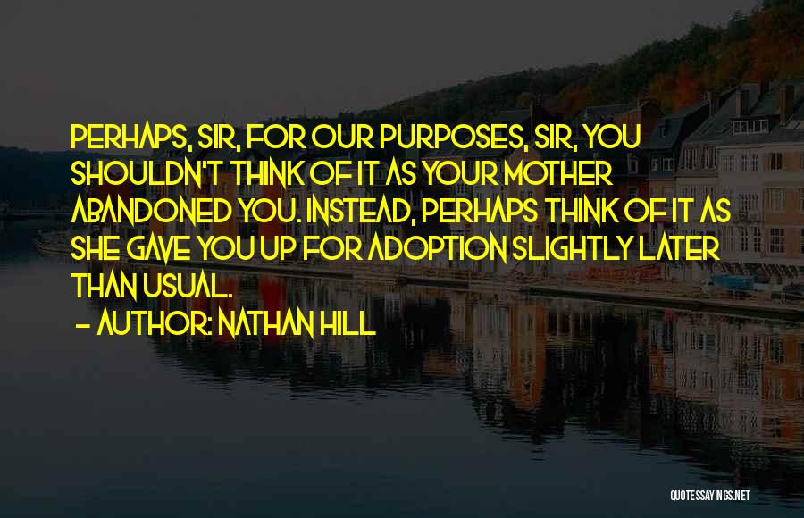 Nathan Hill Quotes: Perhaps, Sir, For Our Purposes, Sir, You Shouldn't Think Of It As Your Mother Abandoned You. Instead, Perhaps Think Of