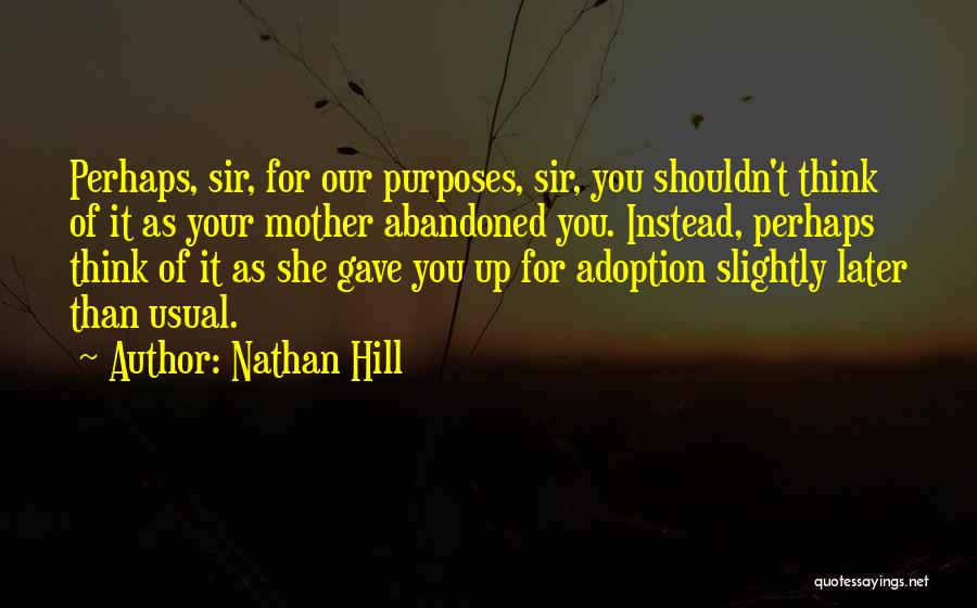 Nathan Hill Quotes: Perhaps, Sir, For Our Purposes, Sir, You Shouldn't Think Of It As Your Mother Abandoned You. Instead, Perhaps Think Of