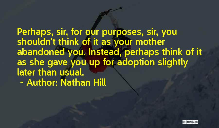 Nathan Hill Quotes: Perhaps, Sir, For Our Purposes, Sir, You Shouldn't Think Of It As Your Mother Abandoned You. Instead, Perhaps Think Of