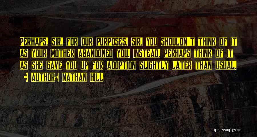 Nathan Hill Quotes: Perhaps, Sir, For Our Purposes, Sir, You Shouldn't Think Of It As Your Mother Abandoned You. Instead, Perhaps Think Of